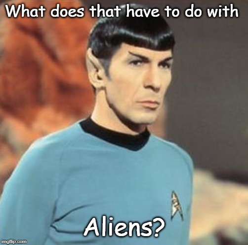 mr-spock.jpg | What does that have to do with Aliens? | image tagged in mr-spockjpg | made w/ Imgflip meme maker