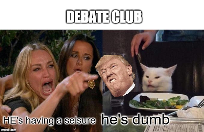 Woman Yelling At Cat Meme | DEBATE CLUB; he's dumb; HE's having a seisure | image tagged in memes,woman yelling at cat | made w/ Imgflip meme maker