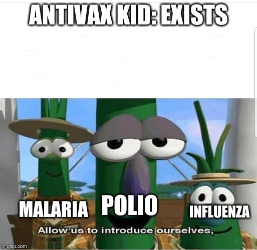 Allow us to introduce ourselves | ANTIVAX KID: EXISTS; POLIO; MALARIA; INFLUENZA | image tagged in allow us to introduce ourselves | made w/ Imgflip meme maker