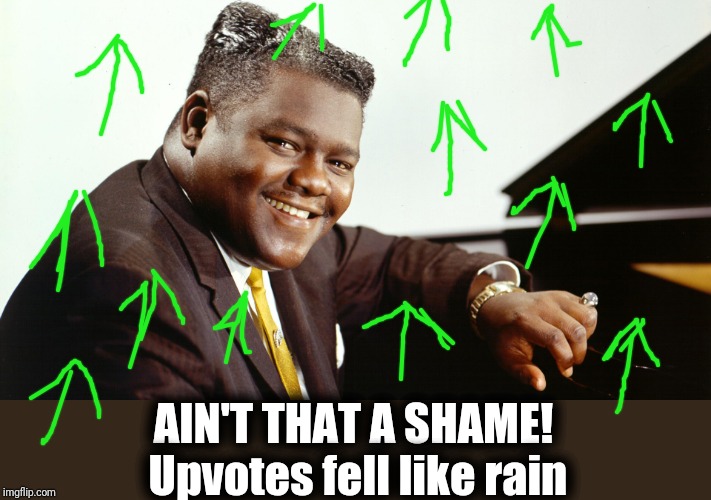 Fats Domino | AIN'T THAT A SHAME!  Upvotes fell like rain | image tagged in fats domino | made w/ Imgflip meme maker