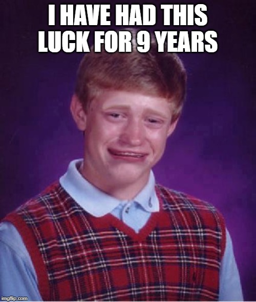Bad Luck Brian Cry | I HAVE HAD THIS LUCK FOR 9 YEARS | image tagged in bad luck brian cry | made w/ Imgflip meme maker
