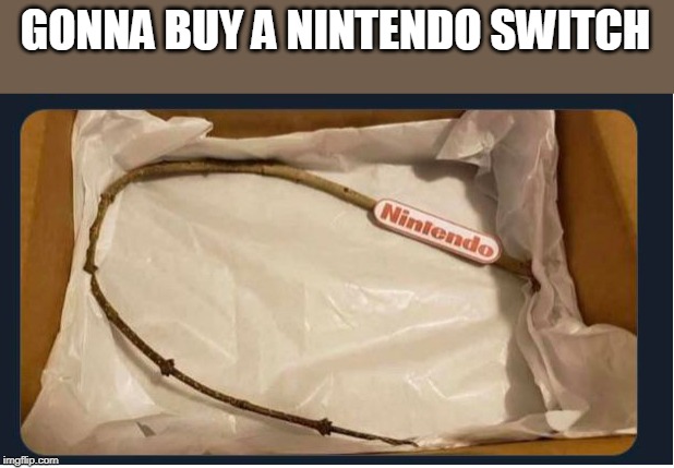 GONNA BUY A NINTENDO SWITCH | made w/ Imgflip meme maker