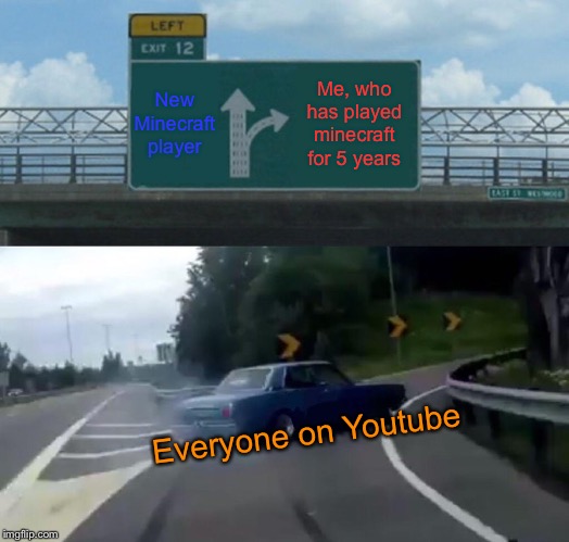 Left Exit 12 Off Ramp | New Minecraft player; Me, who has played minecraft for 5 years; Everyone on Youtube | image tagged in memes,left exit 12 off ramp | made w/ Imgflip meme maker