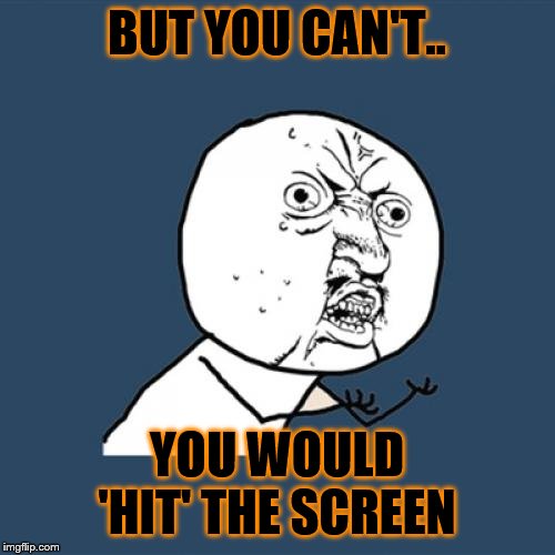 Y U No Meme | BUT YOU CAN'T.. YOU WOULD 'HIT' THE SCREEN | image tagged in memes,y u no | made w/ Imgflip meme maker