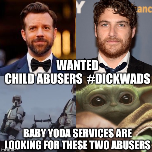Baby Yoda Protection Services | WANTED 
CHILD ABUSERS  #DICKWADS; BABY YODA SERVICES ARE LOOKING FOR THESE TWO ABUSERS | image tagged in disney,the mandalorian,chapter8,adampally,jason sudeikis,babyyoda | made w/ Imgflip meme maker