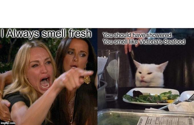 Woman Yelling At Cat Meme | I Always smell fresh; You should have showered. You smell like Victoria's Seafood | image tagged in memes,woman yelling at cat | made w/ Imgflip meme maker