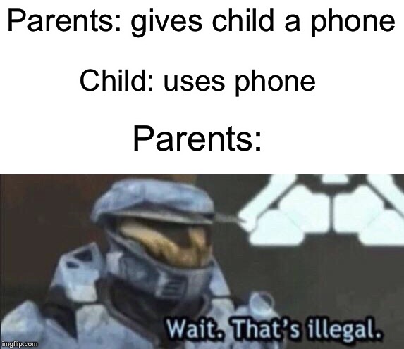 We’re going to use it if you give it to us | Parents: gives child a phone; Child: uses phone; Parents: | image tagged in wait thats illegal,funny,memes,cellphone,parents,children | made w/ Imgflip meme maker