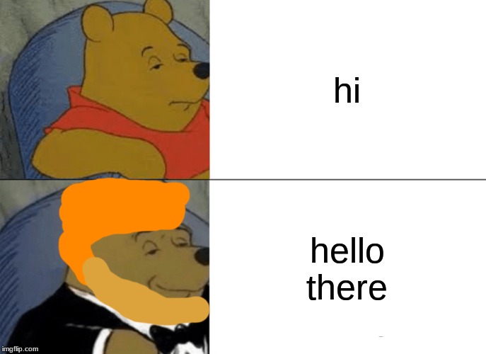 Tuxedo Winnie The Pooh Meme | hi; hello there | image tagged in memes,tuxedo winnie the pooh | made w/ Imgflip meme maker