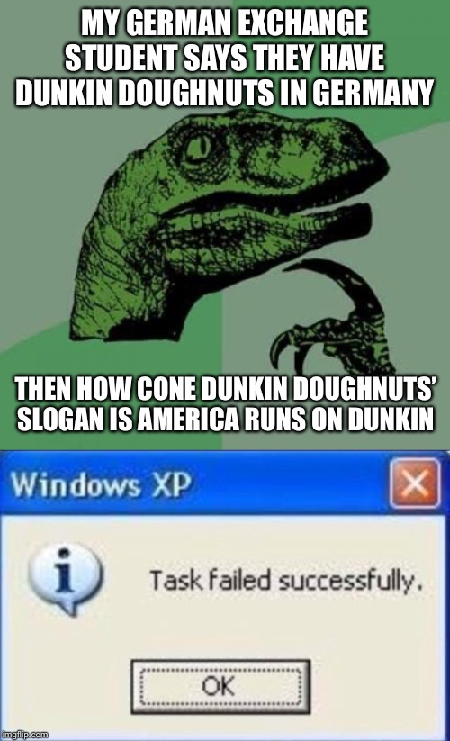 MY GERMAN EXCHANGE STUDENT SAYS THEY HAVE DUNKIN DOUGHNUTS IN GERMANY; THEN HOW CONE DUNKIN DOUGHNUTS’ SLOGAN IS AMERICA RUNS ON DUNKIN | image tagged in memes,philosoraptor,task failed successfully | made w/ Imgflip meme maker