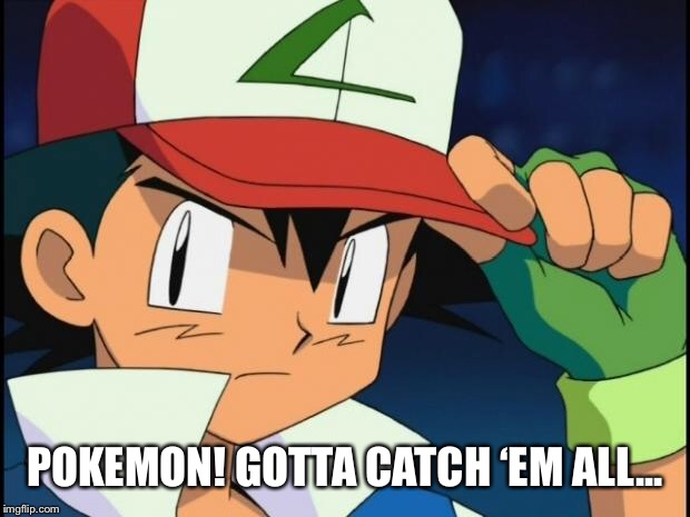 Ash catchem all pokemon | POKEMON! GOTTA CATCH ‘EM ALL... | image tagged in ash catchem all pokemon | made w/ Imgflip meme maker
