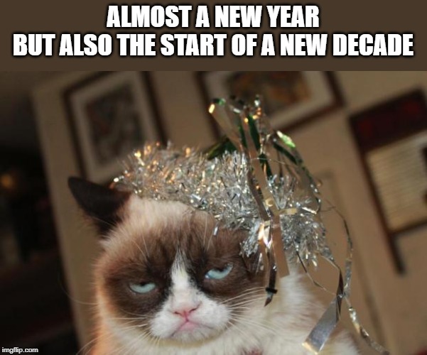 Grumpy Cat New Years | ALMOST A NEW YEAR
BUT ALSO THE START OF A NEW DECADE | image tagged in grumpy cat new years | made w/ Imgflip meme maker