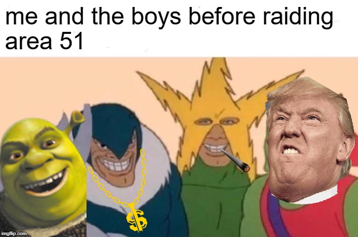 Me And The Boys | me and the boys before raiding
area 51 | image tagged in memes,me and the boys | made w/ Imgflip meme maker