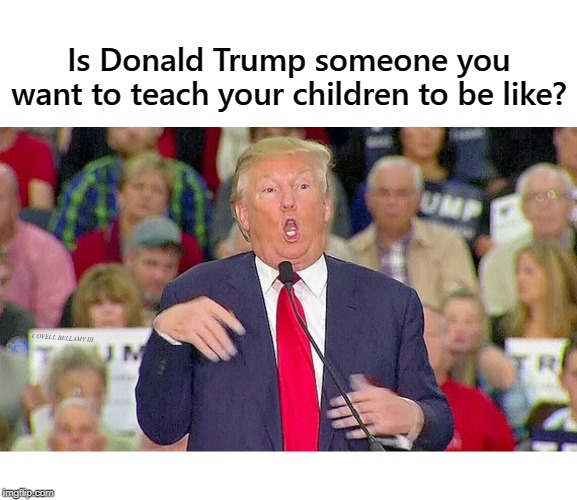 Is Donald Trump someone you want to teach your children to be like? COVELL BELLAMY III | image tagged in donald trump mocking disabled reporter | made w/ Imgflip meme maker