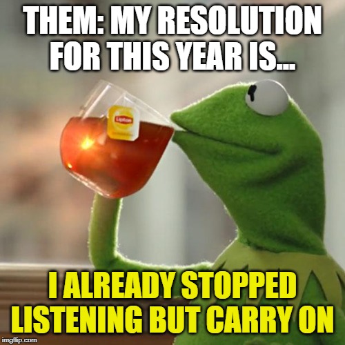 But That's None Of My Business | THEM: MY RESOLUTION FOR THIS YEAR IS... I ALREADY STOPPED LISTENING BUT CARRY ON | image tagged in memes,but thats none of my business,kermit the frog,new year resolutions,meme,memes | made w/ Imgflip meme maker