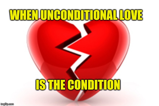 Unconditional Love | WHEN UNCONDITIONAL LOVE; IS THE CONDITION | image tagged in unconditional love,broken heart,love,unrealistic expectations | made w/ Imgflip meme maker
