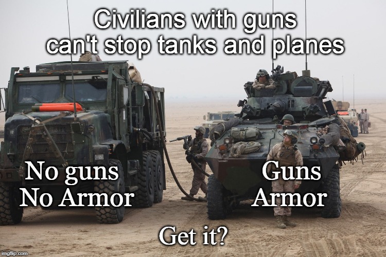 The Resistance | Civilians with guns can't stop tanks and planes; No guns                       Guns
No Armor                   Armor; Get it? | image tagged in resistance,gun rights,government,tyranny | made w/ Imgflip meme maker