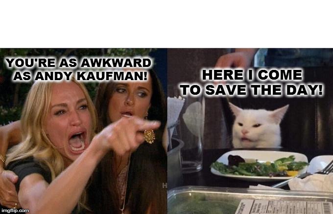 Woman Yelling At Cat Meme | YOU'RE AS AWKWARD 
  AS ANDY KAUFMAN! HERE I COME
 TO SAVE THE DAY! | image tagged in memes,woman yelling at cat | made w/ Imgflip meme maker