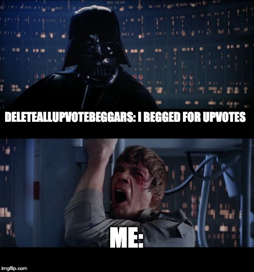 Star Wars No | DELETEALLUPVOTEBEGGARS: I BEGGED FOR UPVOTES; ME: | image tagged in memes,star wars no | made w/ Imgflip meme maker