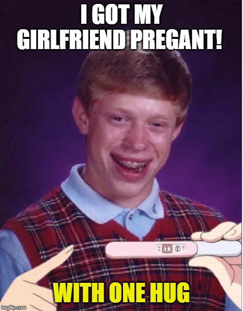 Pregnant Bad Luck Brian | I GOT MY GIRLFRIEND PREGANT! WITH ONE HUG | image tagged in bad luck brian,pregant,meme,memes,funny memes,special kind of stupid | made w/ Imgflip meme maker