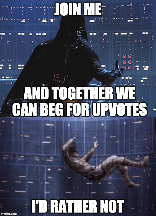 JOIN ME; AND TOGETHER WE CAN BEG FOR UPVOTES; I'D RATHER NOT | image tagged in join me | made w/ Imgflip meme maker