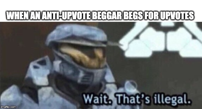 Wait that’s illegal | WHEN AN ANTI-UPVOTE BEGGAR BEGS FOR UPVOTES | image tagged in wait thats illegal | made w/ Imgflip meme maker