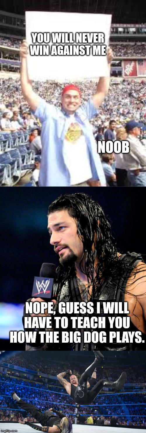 Roman Reigns against a noob | YOU WILL NEVER WIN AGAINST ME; NOOB; NOPE, GUESS I WILL HAVE TO TEACH YOU HOW THE BIG DOG PLAYS. | image tagged in roman reigns,wwe blank sign,meme smackdown | made w/ Imgflip meme maker