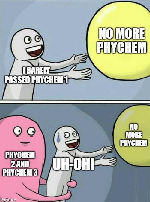 Running Away Balloon | NO MORE PHYCHEM; I BARELY PASSED PHYCHEM 1; NO MORE PHYCHEM; PHYCHEM 2 AND PHYCHEM 3; UH-OH! | image tagged in memes,running away balloon | made w/ Imgflip meme maker