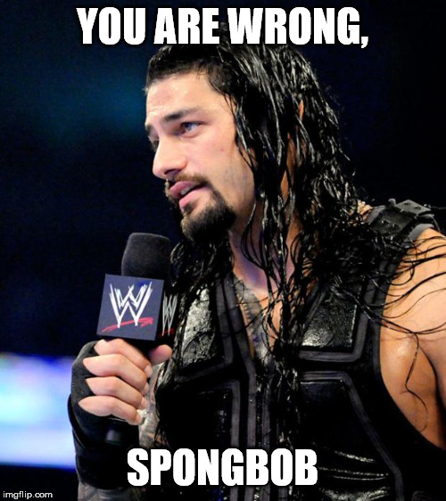roman reigns | YOU ARE WRONG, SPONGBOB | image tagged in roman reigns | made w/ Imgflip meme maker
