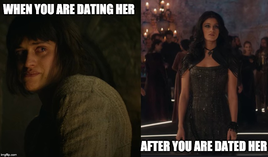 Yennefer - Witcher | WHEN YOU ARE DATING HER; AFTER YOU ARE DATED HER | image tagged in yennefer - witcher | made w/ Imgflip meme maker