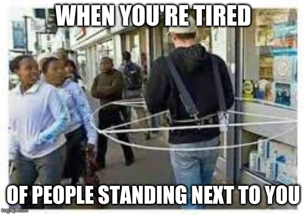 WHEN YOU'RE TIRED; OF PEOPLE STANDING NEXT TO YOU | image tagged in gifs,memes,creepy condescending wonka,confession bear,scumbag | made w/ Imgflip meme maker