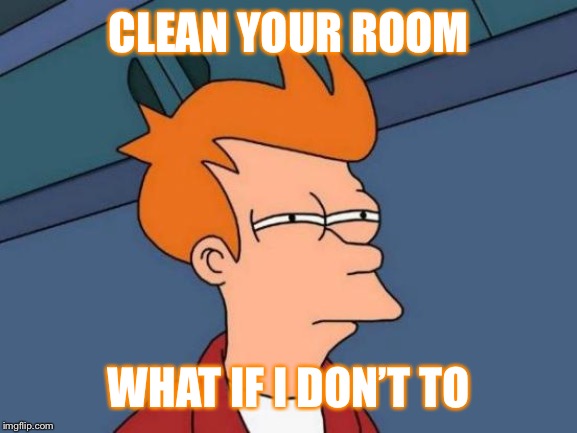 Futurama Fry | CLEAN YOUR ROOM; WHAT IF I DON’T TO | image tagged in memes,futurama fry | made w/ Imgflip meme maker