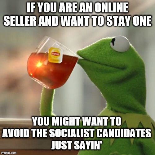But That's None Of My Business Meme | IF YOU ARE AN ONLINE SELLER AND WANT TO STAY ONE; YOU MIGHT WANT TO AVOID THE SOCIALIST CANDIDATES
JUST SAYIN' | image tagged in memes,but thats none of my business,kermit the frog | made w/ Imgflip meme maker