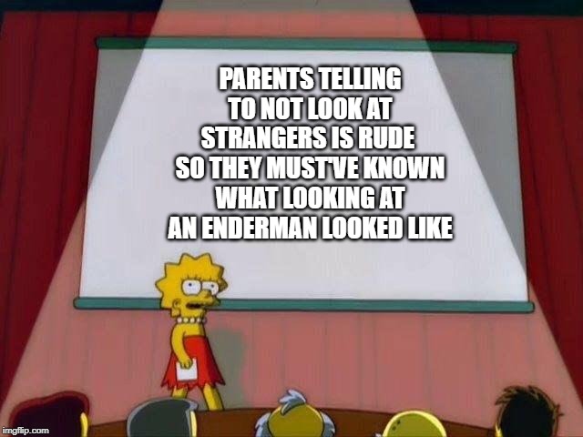 Lisa Simpson's Presentation | PARENTS TELLING TO NOT LOOK AT STRANGERS IS RUDE  SO THEY MUST'VE KNOWN WHAT LOOKING AT AN ENDERMAN LOOKED LIKE | image tagged in lisa simpson's presentation | made w/ Imgflip meme maker