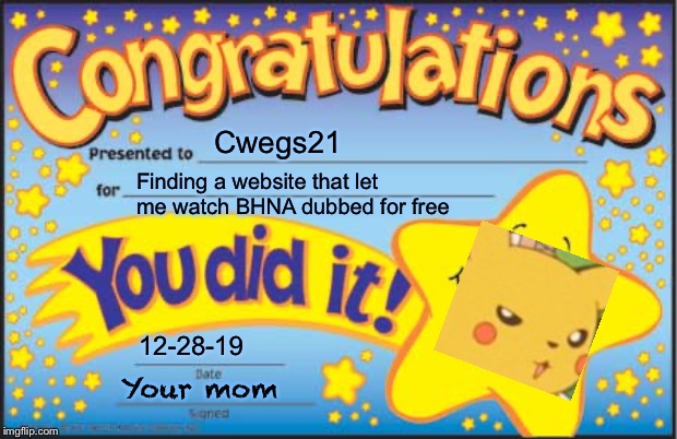 Happy Star Congratulations Meme | Cwegs21; Finding a website that let me watch BHNA dubbed for free; 12-28-19; Your mom | image tagged in memes,happy star congratulations | made w/ Imgflip meme maker