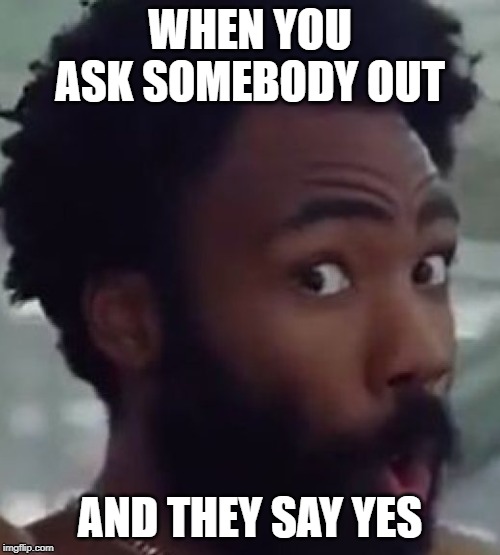 Suprised Boi | WHEN YOU ASK SOMEBODY OUT; AND THEY SAY YES | image tagged in suprised boi | made w/ Imgflip meme maker