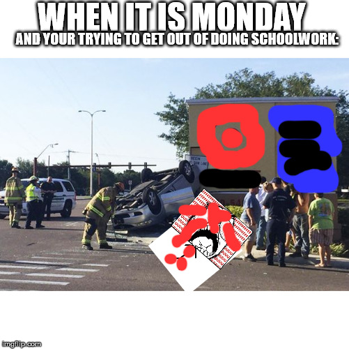 Target car crash | WHEN IT IS MONDAY; AND YOUR TRYING TO GET OUT OF DOING SCHOOLWORK: | image tagged in target car crash | made w/ Imgflip meme maker