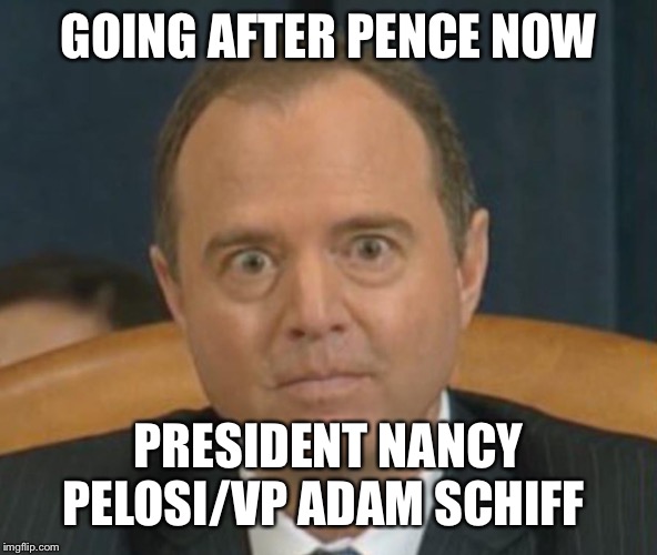 Officially a coup now | GOING AFTER PENCE NOW; PRESIDENT NANCY PELOSI/VP ADAM SCHIFF | image tagged in crazy adam schiff,nancy pelosi,trump impeachment | made w/ Imgflip meme maker