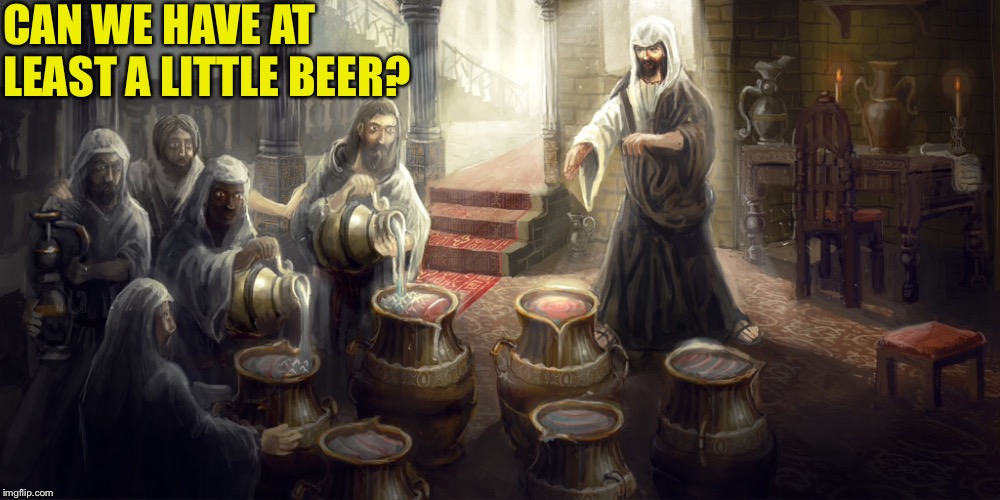 Jesus turning water into wine | CAN WE HAVE AT 
LEAST A LITTLE BEER? | image tagged in water into wine | made w/ Imgflip meme maker