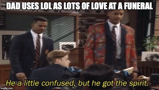 Fresh prince He a little confused, but he got the spirit. | DAD USES LOL AS LOTS OF LOVE AT A FUNERAL | image tagged in fresh prince he a little confused but he got the spirit | made w/ Imgflip meme maker