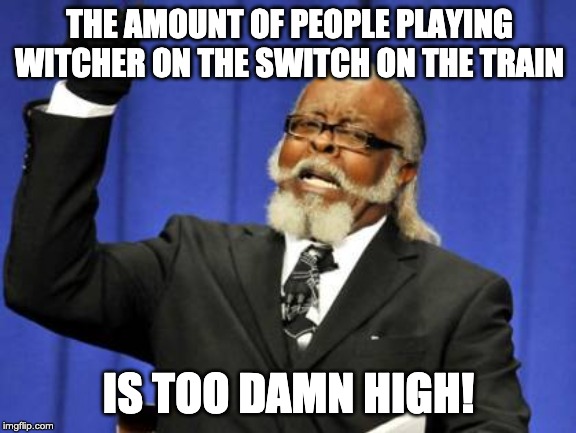 Too Damn High Meme | THE AMOUNT OF PEOPLE PLAYING WITCHER ON THE SWITCH ON THE TRAIN; IS TOO DAMN HIGH! | image tagged in memes,too damn high | made w/ Imgflip meme maker