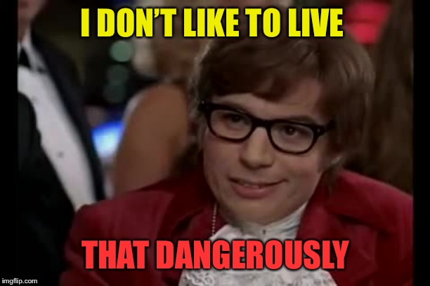 I Too Like To Live Dangerously Meme | I DON’T LIKE TO LIVE THAT DANGEROUSLY | image tagged in memes,i too like to live dangerously | made w/ Imgflip meme maker