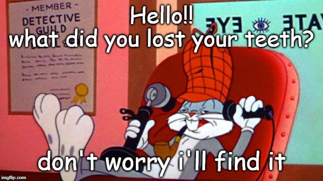 bunny deductive | Hello!!
what did you lost your teeth? don't worry i'll find it | image tagged in funny | made w/ Imgflip meme maker