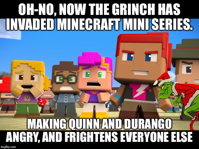 How The grinch Invaded Minecraft Mini Series | OH-NO, NOW THE GRINCH HAS INVADED MINECRAFT MINI SERIES. MAKING QUINN AND DURANGO ANGRY, AND FRIGHTENS EVERYONE ELSE | image tagged in how the grinch invaded minecraft mini series | made w/ Imgflip meme maker