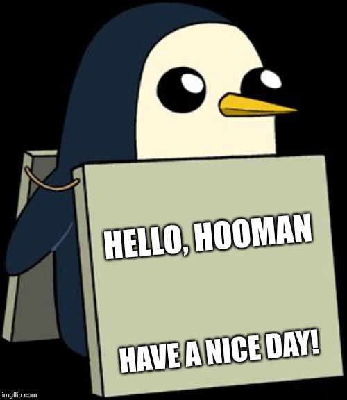 Have a nice day | HELLO, HOOMAN; HAVE A NICE DAY! | image tagged in gunter penguin blank sign,hooman,penguin,have a nice day | made w/ Imgflip meme maker