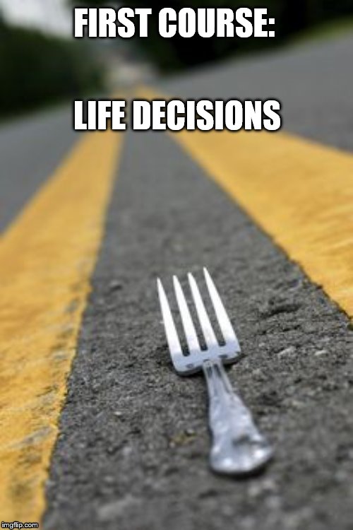 life decisions | LIFE DECISIONS; FIRST COURSE: | image tagged in fork | made w/ Imgflip meme maker