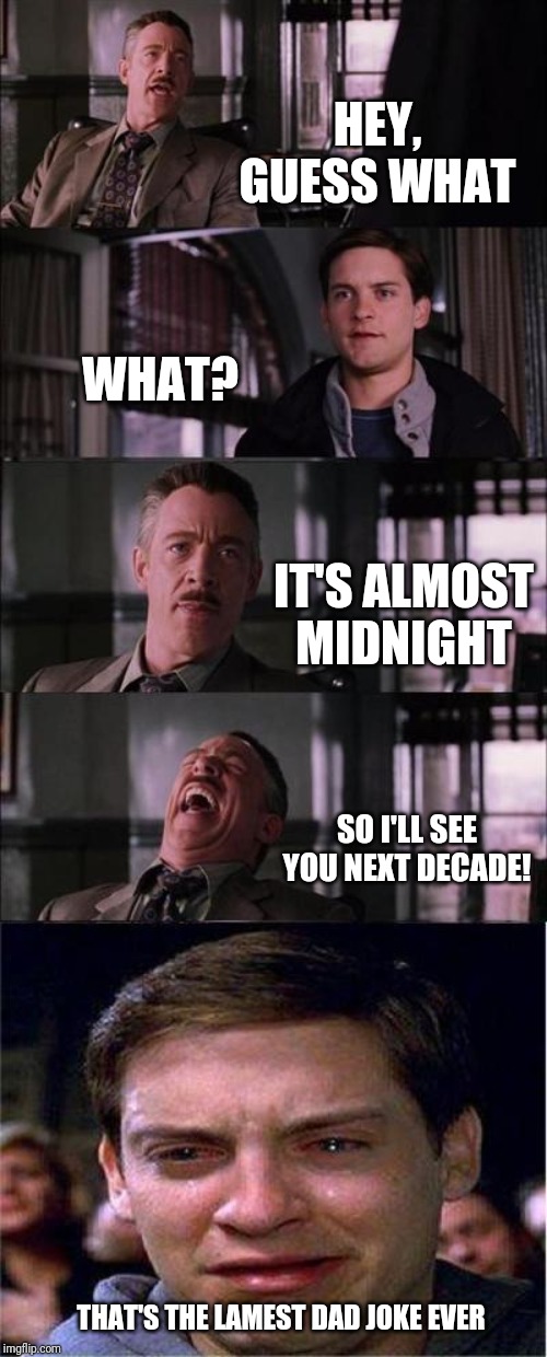 Dad joke Spider Man | HEY, GUESS WHAT; WHAT? IT'S ALMOST MIDNIGHT; SO I'LL SEE YOU NEXT DECADE! THAT'S THE LAMEST DAD JOKE EVER | image tagged in memes,peter parker cry | made w/ Imgflip meme maker