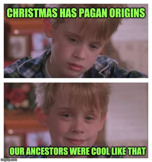 Home Alone Sudden Realization | CHRISTMAS HAS PAGAN ORIGINS; OUR ANCESTORS WERE COOL LIKE THAT | image tagged in home alone sudden realization | made w/ Imgflip meme maker