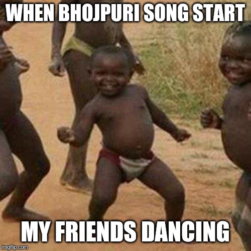 Third World Success Kid Meme | WHEN BHOJPURI SONG START; MY FRIENDS DANCING | image tagged in memes,third world success kid | made w/ Imgflip meme maker