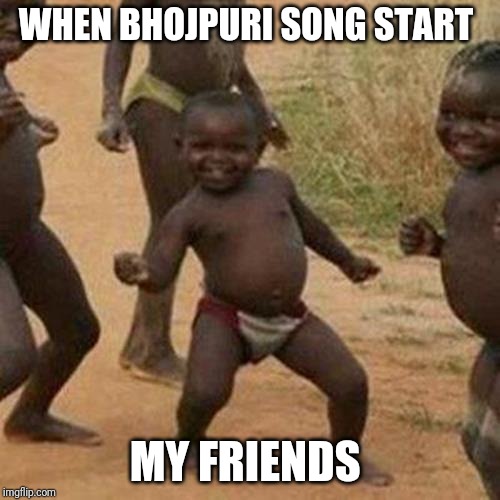 Third World Success Kid | WHEN BHOJPURI SONG START; MY FRIENDS | image tagged in memes,third world success kid | made w/ Imgflip meme maker