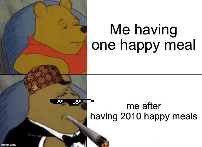 Tuxedo Winnie The Pooh | Me having one happy meal; me after having 2010 happy meals | image tagged in memes,tuxedo winnie the pooh | made w/ Imgflip meme maker